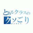 とあるクラスのクソごり潰し（クソゴリラ）