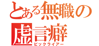 とある無職の虚言癖（ビックライアー）