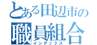 とある田辺市の職員組合（インデックス）