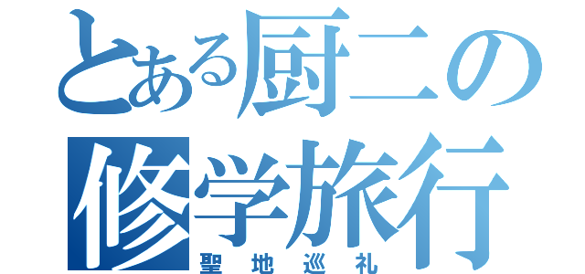 とある厨二の修学旅行（聖地巡礼）