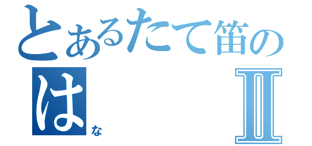 とあるたて笛のはⅡ（な）