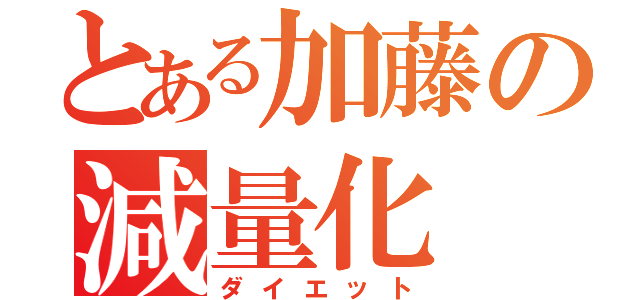 とある加藤の減量化（ダイエット）