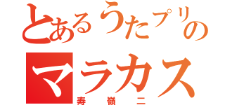 とあるうたプリのマラカス人（寿嶺二）