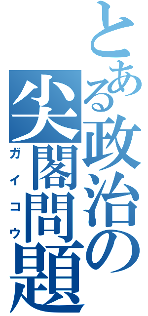 とある政治の尖閣問題（ガイコウ）