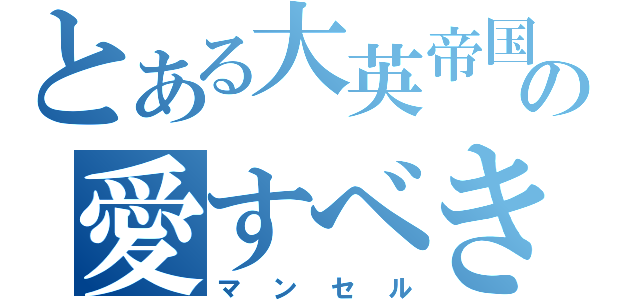 とある大英帝国の愛すべき息子（マンセル）