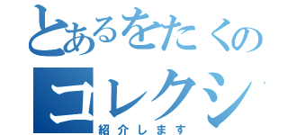 とあるをたくのコレクション（紹介します）