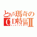 とある瑪奇のＣＤ特區Ⅱ（インデックス）