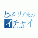 とあるリア充のイチャイチャ（非リアの殺意）