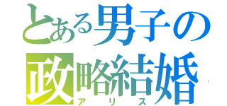 とある男子の政略結婚（アリス）