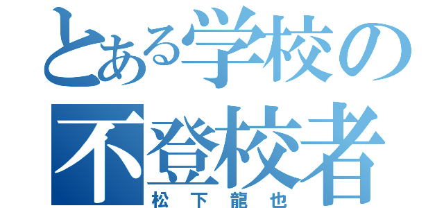 とある学校の不登校者（松下龍也）