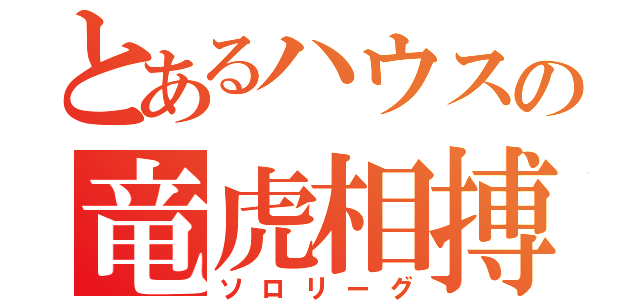 とあるハウスの竜虎相搏（ソロリーグ）