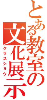 とある教室の文化展示（クラスショウ）