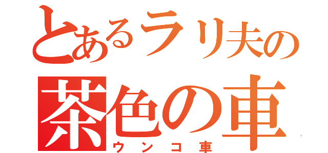 とあるラリ夫の茶色の車（ウンコ車）