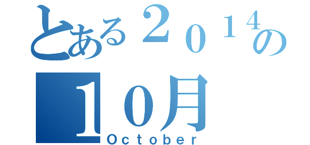 とある２０１４年の１０月（Ｏｃｔｏｂｅｒ）