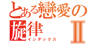 とある戀愛の旋律Ⅱ（インデックス）