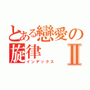 とある戀愛の旋律Ⅱ（インデックス）