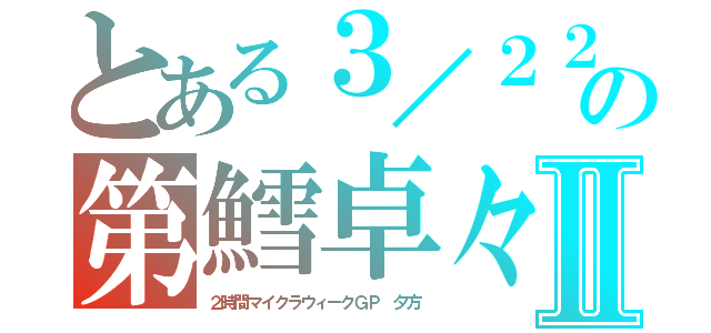 とある３／２２の第鱈卓々Ⅱ（２時間マイクラウィークＧＰ　夕方）