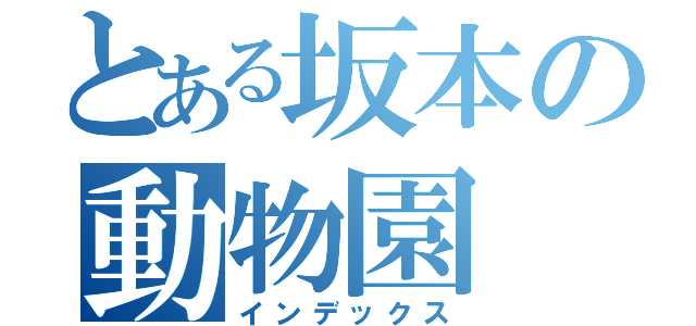 とある坂本の動物園（インデックス）