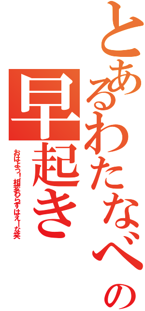 とあるわたなべの早起き（おはよう！相変わらずはえーな笑）