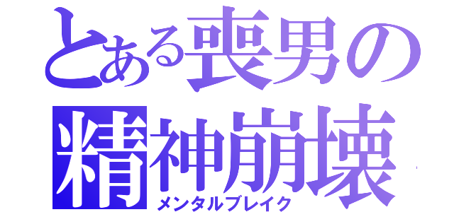 とある喪男の精神崩壊（メンタルブレイク）