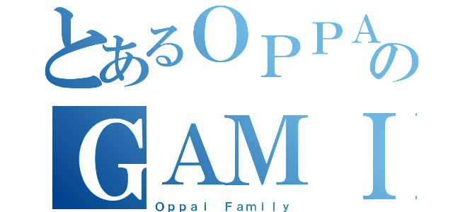 とあるＯＰＰＡＩのＧＡＭＩＮＧ（Ｏｐｐａｉ Ｆａｍｉｌｙ）