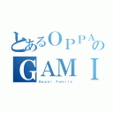 とあるＯＰＰＡＩのＧＡＭＩＮＧ（Ｏｐｐａｉ Ｆａｍｉｌｙ）