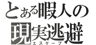 とある暇人の現実逃避（エスケープ）