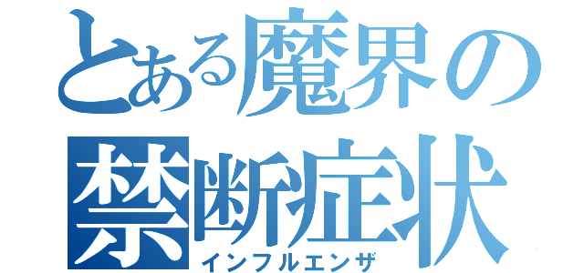 とある魔界の禁断症状（インフルエンザ）