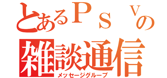 とあるＰＳ Ｖｉｔａの雑談通信（メッセージグループ）