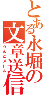 とある永堀の文章送信（うんこメール）