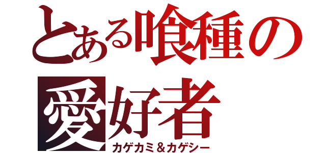 とある喰種の愛好者（カゲカミ＆カゲシー）