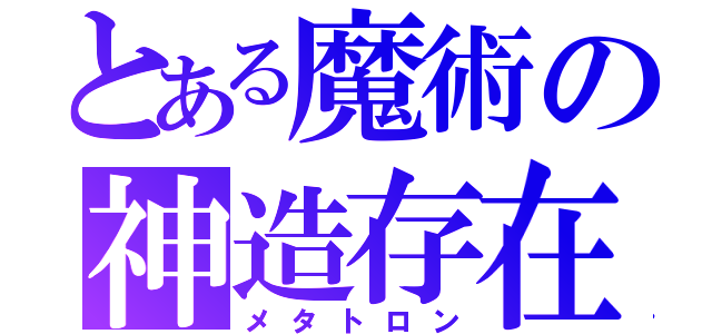 とある魔術の神造存在（メタトロン）