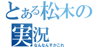 とある松木の実況（なんなんすかこれ）