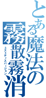 とある魔法の霧散霧消（ミストディスパージョン）