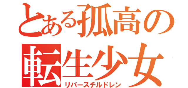 とある孤高の転生少女（リバースチルドレン）