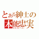 とある紳士の本能忠実（ＨＥＮＴＡＩ）