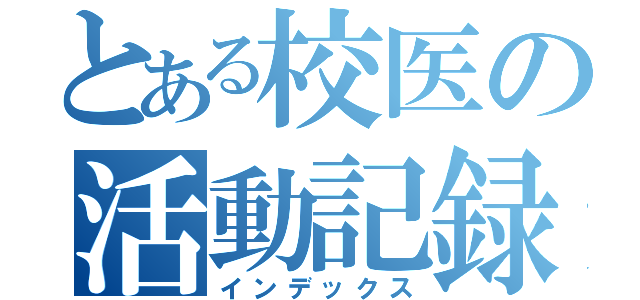 とある校医の活動記録（インデックス）