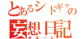 とあるシドギャの妄想日記（あはーん）