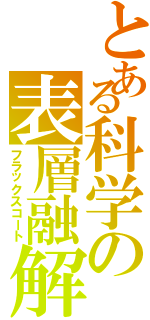 とある科学の表層融解（フラックスコート）