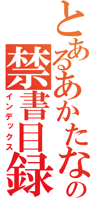 とあるあかたなはさかの禁書目録（インデックス）