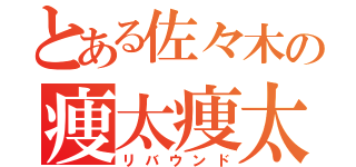 とある佐々木の痩太痩太（リバウンド）