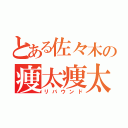 とある佐々木の痩太痩太（リバウンド）