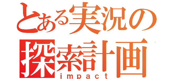 とある実況の探索計画（ｉｍｐａｃｔ）