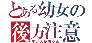 とある幼女の後方注意（マジ天使ちゃん）