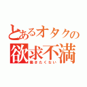 とあるオタクの欲求不満（働きたくない）