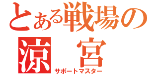 とある戦場の涼 宮 澪（サポートマスター）