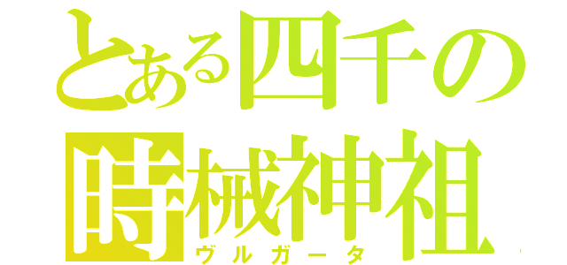 とある四千の時械神祖（ヴルガータ）