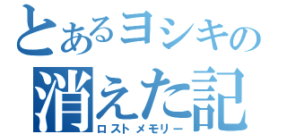 とあるヨシキの消えた記憶（ロストメモリー）