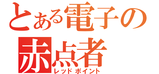 とある電子の赤点者（レッドポイント）