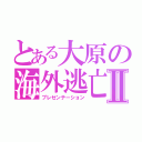 とある大原の海外逃亡 Ⅱ（プレゼンテーション）